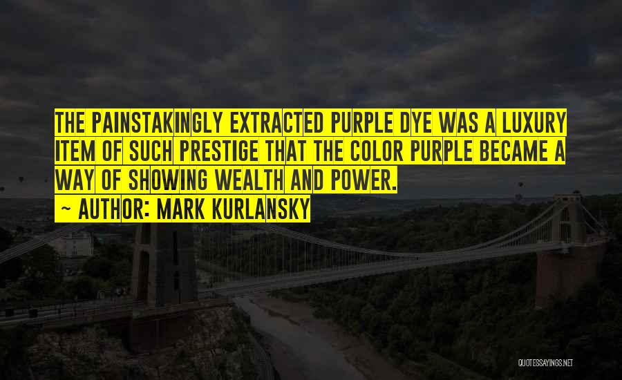 Mark Kurlansky Quotes: The Painstakingly Extracted Purple Dye Was A Luxury Item Of Such Prestige That The Color Purple Became A Way Of