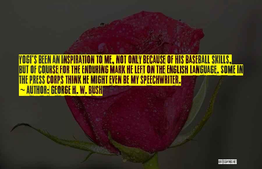 George H. W. Bush Quotes: Yogi's Been An Inspiration To Me, Not Only Because Of His Baseball Skills, But Of Course For The Enduring Mark