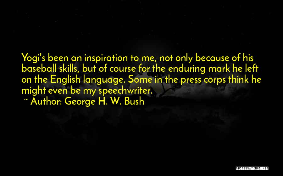 George H. W. Bush Quotes: Yogi's Been An Inspiration To Me, Not Only Because Of His Baseball Skills, But Of Course For The Enduring Mark