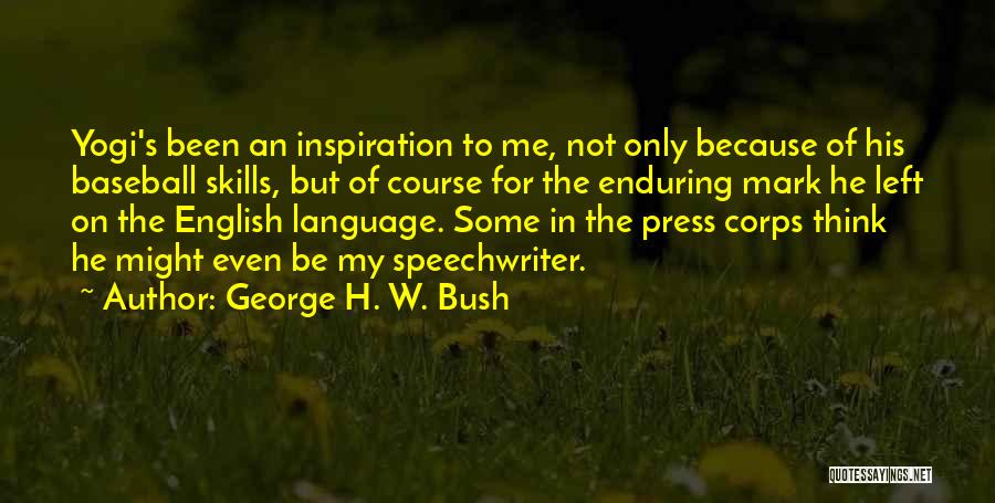 George H. W. Bush Quotes: Yogi's Been An Inspiration To Me, Not Only Because Of His Baseball Skills, But Of Course For The Enduring Mark