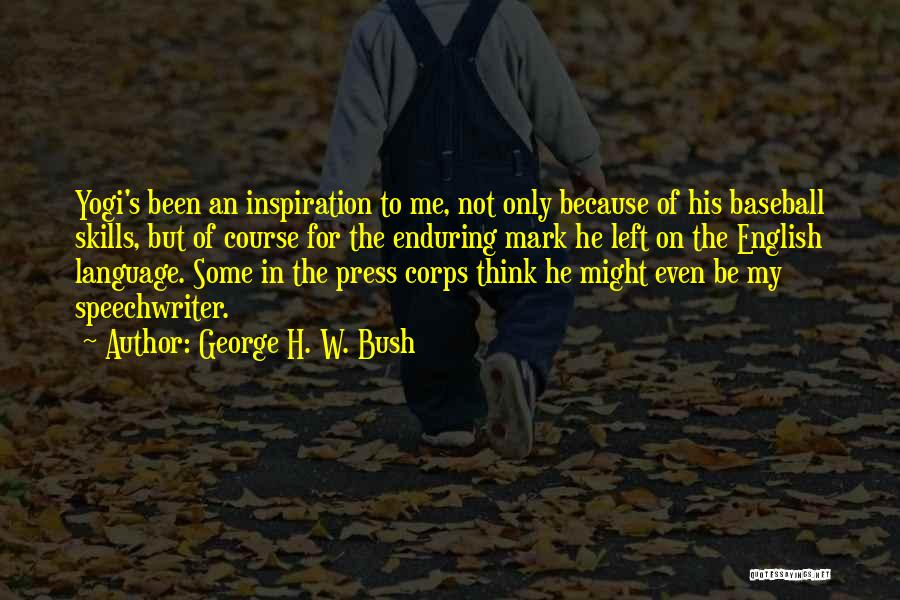 George H. W. Bush Quotes: Yogi's Been An Inspiration To Me, Not Only Because Of His Baseball Skills, But Of Course For The Enduring Mark