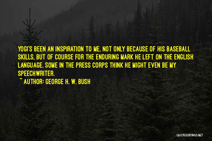 George H. W. Bush Quotes: Yogi's Been An Inspiration To Me, Not Only Because Of His Baseball Skills, But Of Course For The Enduring Mark