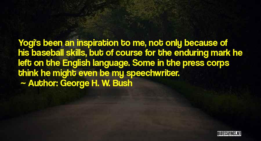 George H. W. Bush Quotes: Yogi's Been An Inspiration To Me, Not Only Because Of His Baseball Skills, But Of Course For The Enduring Mark