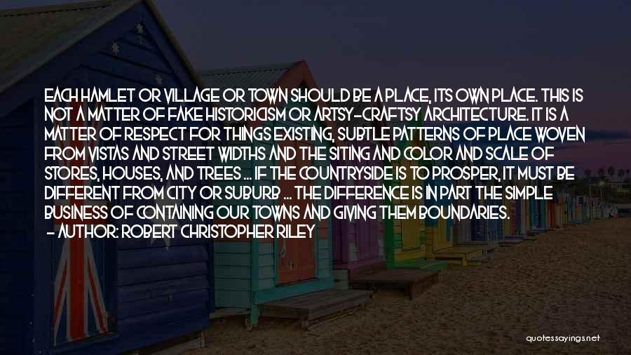 Robert Christopher Riley Quotes: Each Hamlet Or Village Or Town Should Be A Place, Its Own Place. This Is Not A Matter Of Fake