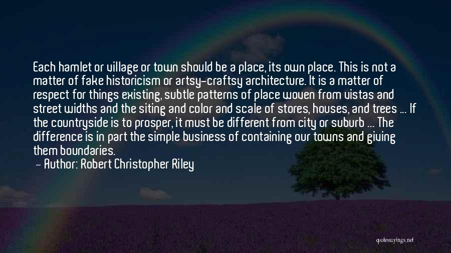 Robert Christopher Riley Quotes: Each Hamlet Or Village Or Town Should Be A Place, Its Own Place. This Is Not A Matter Of Fake