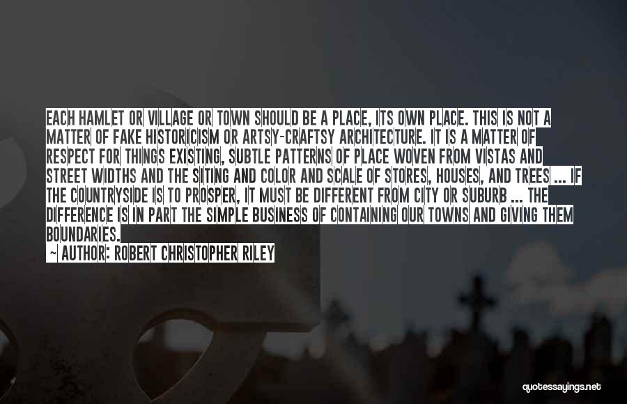 Robert Christopher Riley Quotes: Each Hamlet Or Village Or Town Should Be A Place, Its Own Place. This Is Not A Matter Of Fake