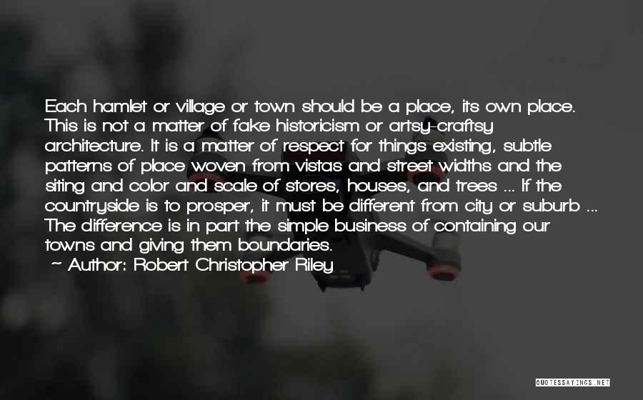 Robert Christopher Riley Quotes: Each Hamlet Or Village Or Town Should Be A Place, Its Own Place. This Is Not A Matter Of Fake