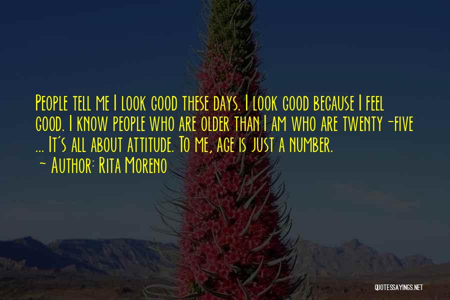 Rita Moreno Quotes: People Tell Me I Look Good These Days. I Look Good Because I Feel Good. I Know People Who Are