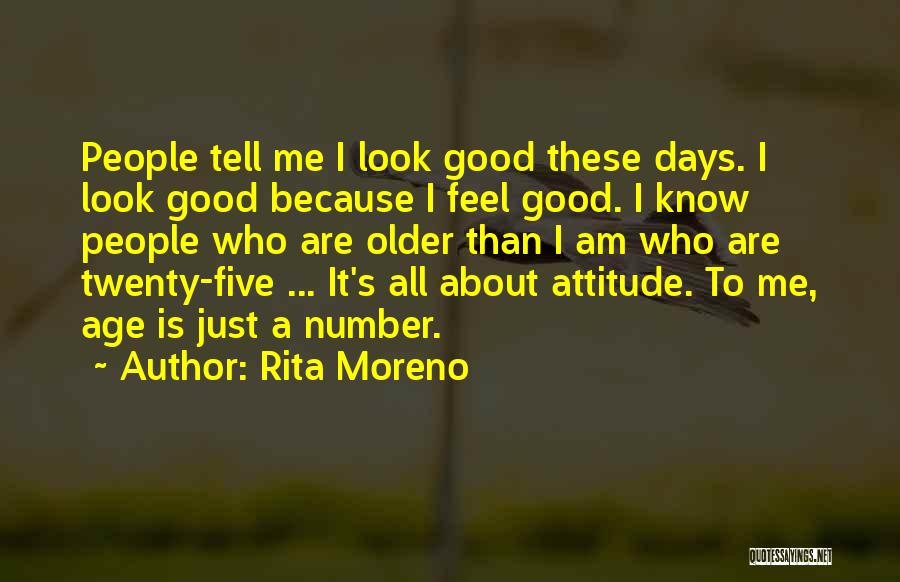 Rita Moreno Quotes: People Tell Me I Look Good These Days. I Look Good Because I Feel Good. I Know People Who Are