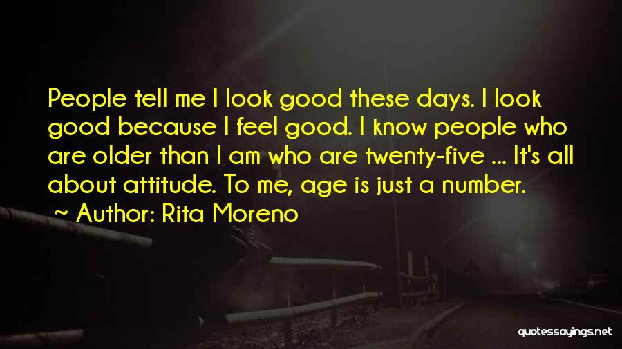 Rita Moreno Quotes: People Tell Me I Look Good These Days. I Look Good Because I Feel Good. I Know People Who Are