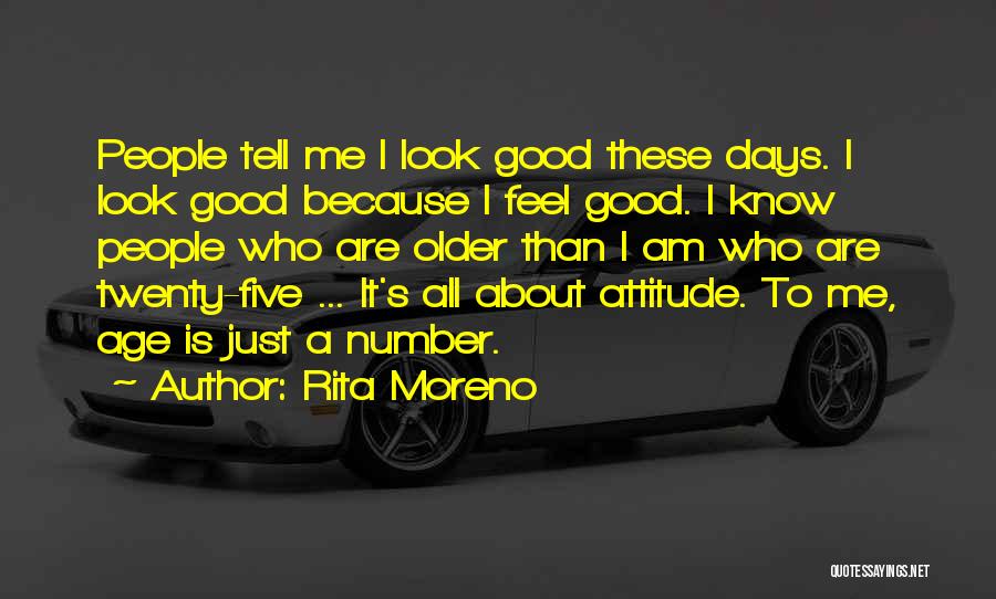 Rita Moreno Quotes: People Tell Me I Look Good These Days. I Look Good Because I Feel Good. I Know People Who Are