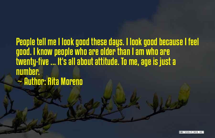 Rita Moreno Quotes: People Tell Me I Look Good These Days. I Look Good Because I Feel Good. I Know People Who Are