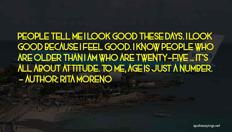 Rita Moreno Quotes: People Tell Me I Look Good These Days. I Look Good Because I Feel Good. I Know People Who Are