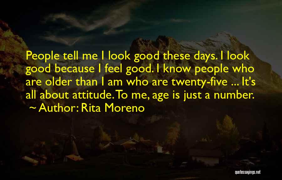 Rita Moreno Quotes: People Tell Me I Look Good These Days. I Look Good Because I Feel Good. I Know People Who Are