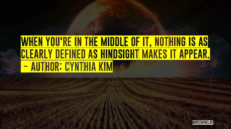 Cynthia Kim Quotes: When You're In The Middle Of It, Nothing Is As Clearly Defined As Hindsight Makes It Appear.