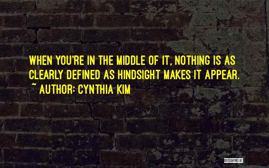 Cynthia Kim Quotes: When You're In The Middle Of It, Nothing Is As Clearly Defined As Hindsight Makes It Appear.