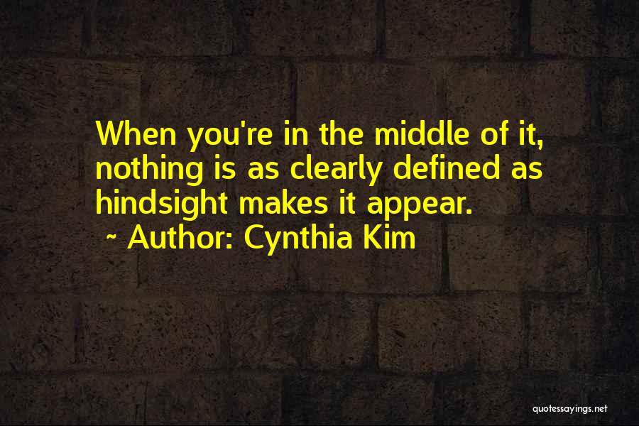 Cynthia Kim Quotes: When You're In The Middle Of It, Nothing Is As Clearly Defined As Hindsight Makes It Appear.