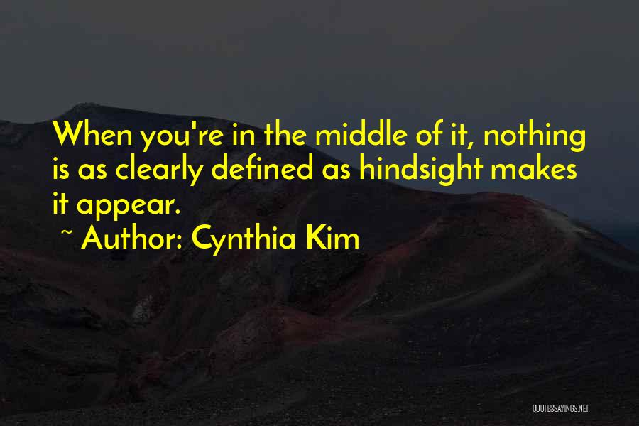 Cynthia Kim Quotes: When You're In The Middle Of It, Nothing Is As Clearly Defined As Hindsight Makes It Appear.