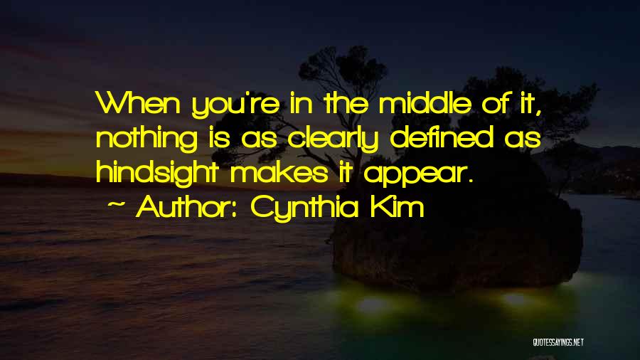 Cynthia Kim Quotes: When You're In The Middle Of It, Nothing Is As Clearly Defined As Hindsight Makes It Appear.