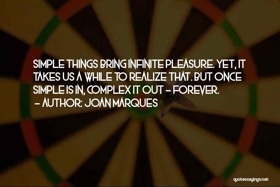 Joan Marques Quotes: Simple Things Bring Infinite Pleasure. Yet, It Takes Us A While To Realize That. But Once Simple Is In, Complex