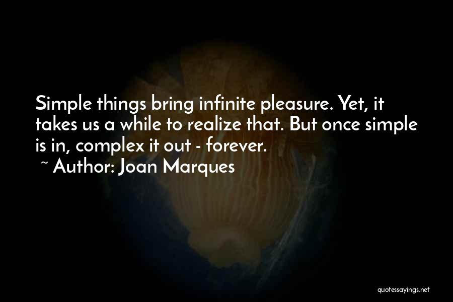 Joan Marques Quotes: Simple Things Bring Infinite Pleasure. Yet, It Takes Us A While To Realize That. But Once Simple Is In, Complex
