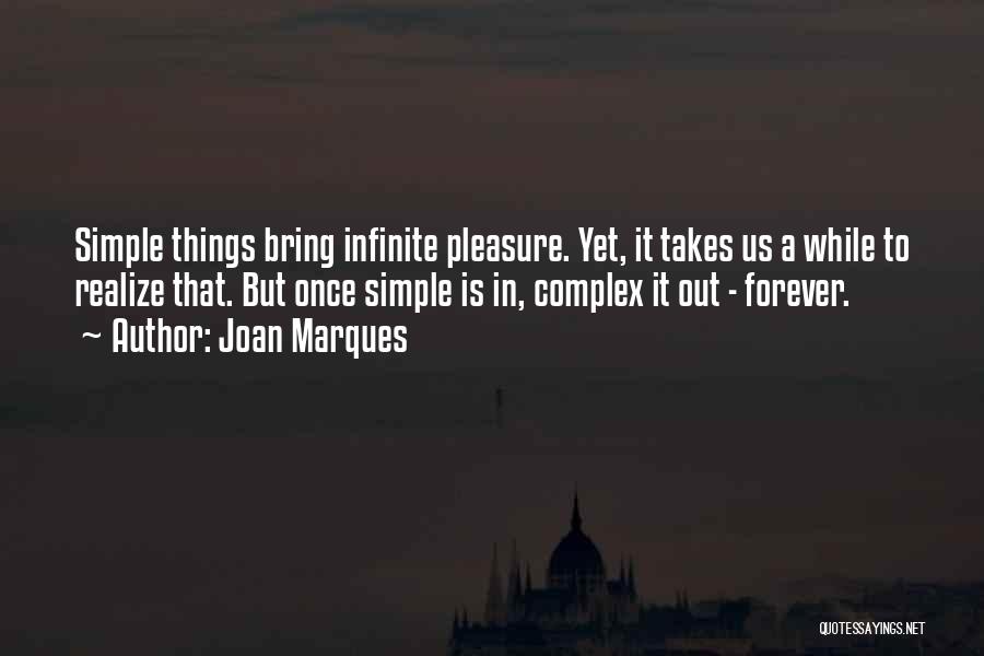 Joan Marques Quotes: Simple Things Bring Infinite Pleasure. Yet, It Takes Us A While To Realize That. But Once Simple Is In, Complex