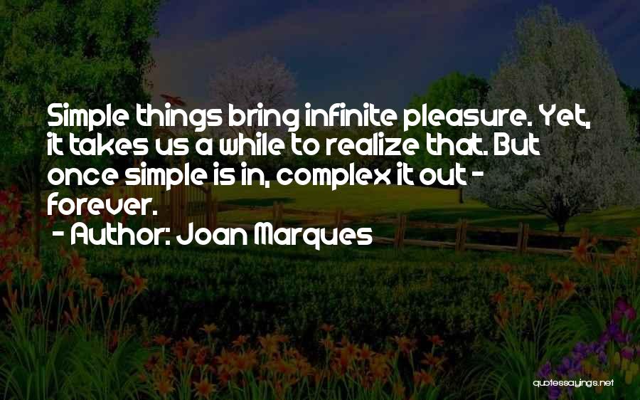 Joan Marques Quotes: Simple Things Bring Infinite Pleasure. Yet, It Takes Us A While To Realize That. But Once Simple Is In, Complex