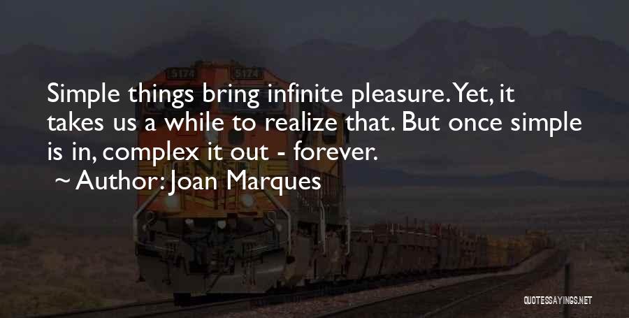 Joan Marques Quotes: Simple Things Bring Infinite Pleasure. Yet, It Takes Us A While To Realize That. But Once Simple Is In, Complex