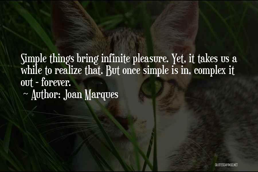 Joan Marques Quotes: Simple Things Bring Infinite Pleasure. Yet, It Takes Us A While To Realize That. But Once Simple Is In, Complex