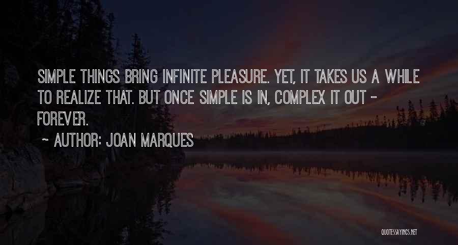 Joan Marques Quotes: Simple Things Bring Infinite Pleasure. Yet, It Takes Us A While To Realize That. But Once Simple Is In, Complex