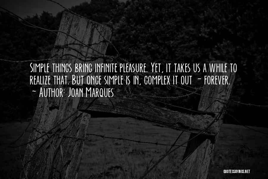 Joan Marques Quotes: Simple Things Bring Infinite Pleasure. Yet, It Takes Us A While To Realize That. But Once Simple Is In, Complex