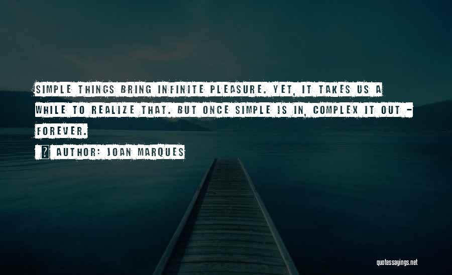 Joan Marques Quotes: Simple Things Bring Infinite Pleasure. Yet, It Takes Us A While To Realize That. But Once Simple Is In, Complex