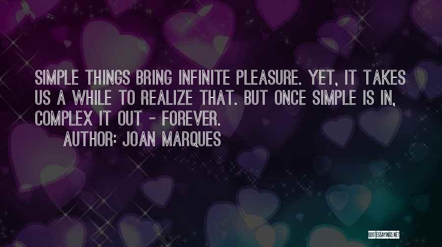 Joan Marques Quotes: Simple Things Bring Infinite Pleasure. Yet, It Takes Us A While To Realize That. But Once Simple Is In, Complex