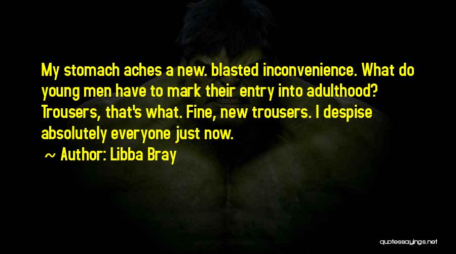 Libba Bray Quotes: My Stomach Aches A New. Blasted Inconvenience. What Do Young Men Have To Mark Their Entry Into Adulthood? Trousers, That's