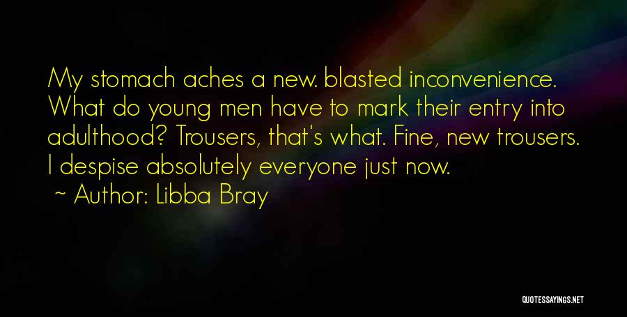 Libba Bray Quotes: My Stomach Aches A New. Blasted Inconvenience. What Do Young Men Have To Mark Their Entry Into Adulthood? Trousers, That's