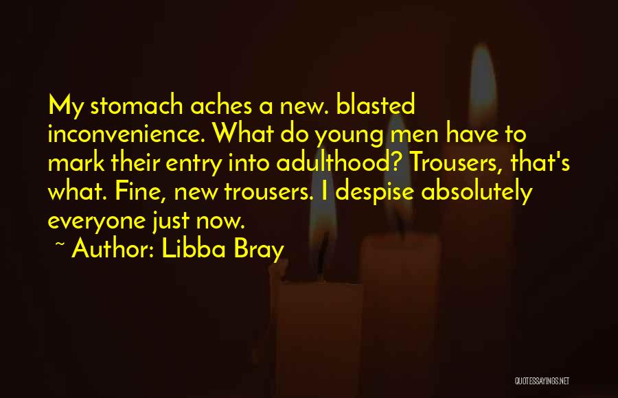 Libba Bray Quotes: My Stomach Aches A New. Blasted Inconvenience. What Do Young Men Have To Mark Their Entry Into Adulthood? Trousers, That's