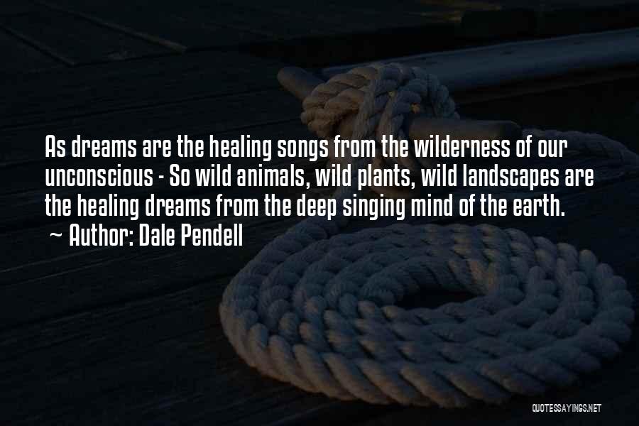 Dale Pendell Quotes: As Dreams Are The Healing Songs From The Wilderness Of Our Unconscious - So Wild Animals, Wild Plants, Wild Landscapes