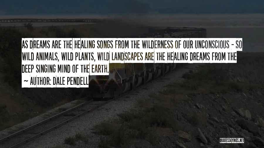 Dale Pendell Quotes: As Dreams Are The Healing Songs From The Wilderness Of Our Unconscious - So Wild Animals, Wild Plants, Wild Landscapes