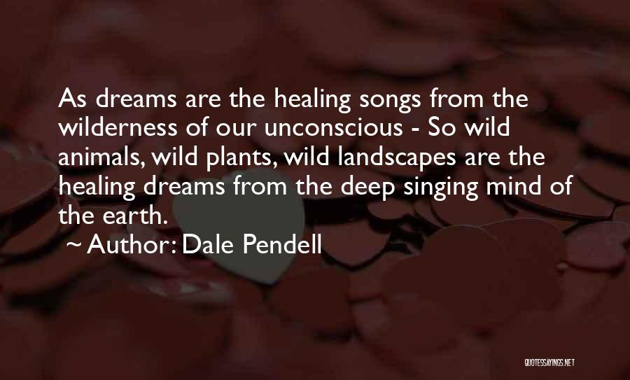 Dale Pendell Quotes: As Dreams Are The Healing Songs From The Wilderness Of Our Unconscious - So Wild Animals, Wild Plants, Wild Landscapes