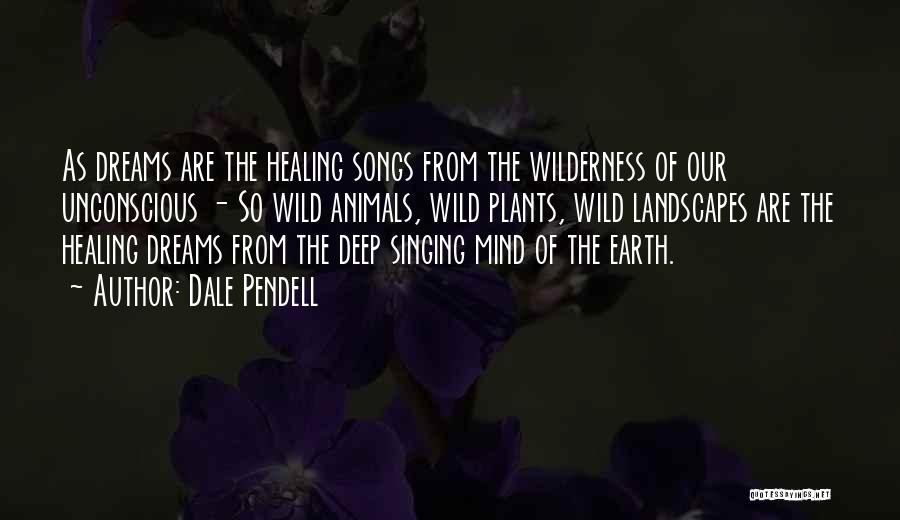 Dale Pendell Quotes: As Dreams Are The Healing Songs From The Wilderness Of Our Unconscious - So Wild Animals, Wild Plants, Wild Landscapes
