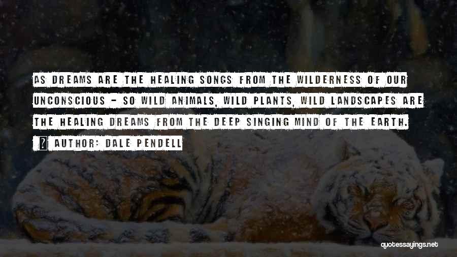 Dale Pendell Quotes: As Dreams Are The Healing Songs From The Wilderness Of Our Unconscious - So Wild Animals, Wild Plants, Wild Landscapes