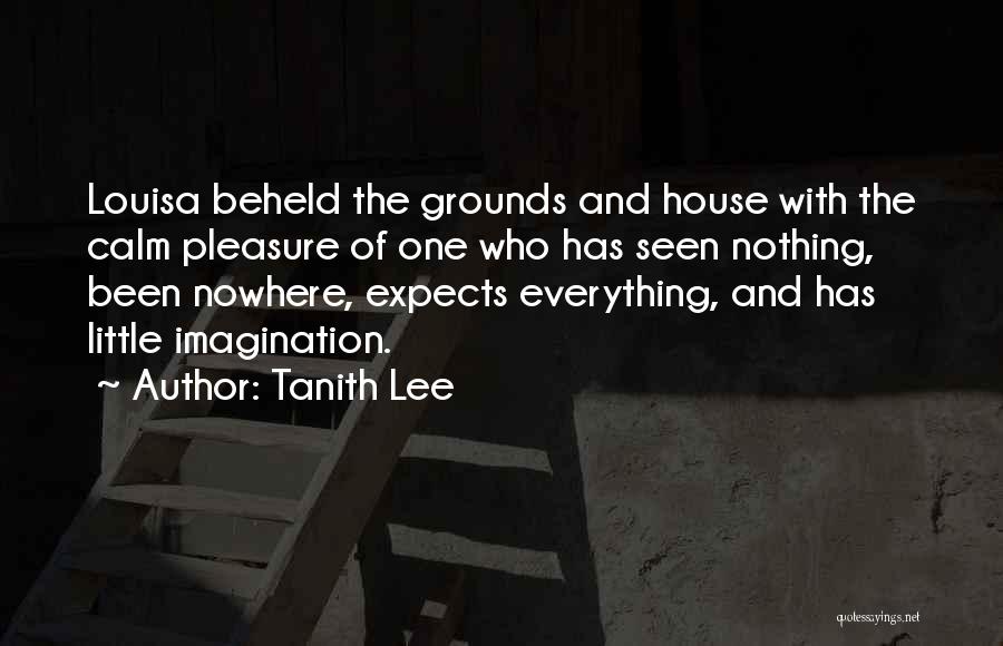 Tanith Lee Quotes: Louisa Beheld The Grounds And House With The Calm Pleasure Of One Who Has Seen Nothing, Been Nowhere, Expects Everything,