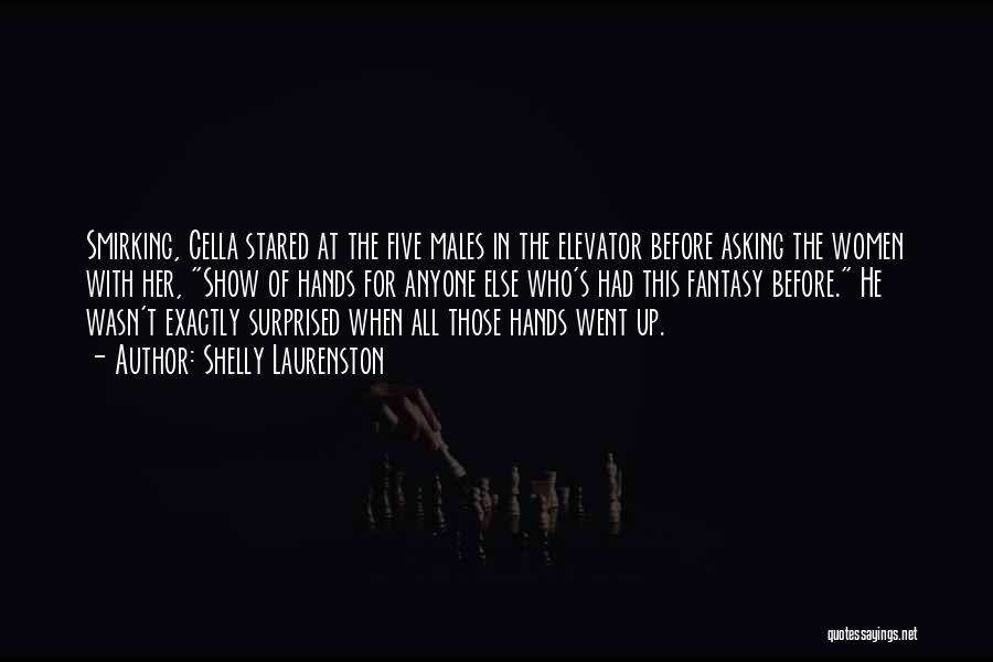 Shelly Laurenston Quotes: Smirking, Cella Stared At The Five Males In The Elevator Before Asking The Women With Her, Show Of Hands For