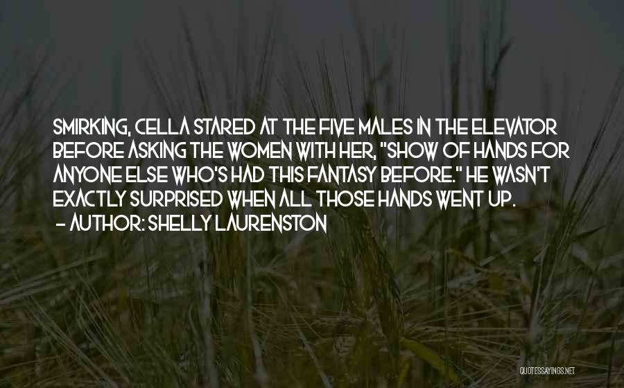 Shelly Laurenston Quotes: Smirking, Cella Stared At The Five Males In The Elevator Before Asking The Women With Her, Show Of Hands For