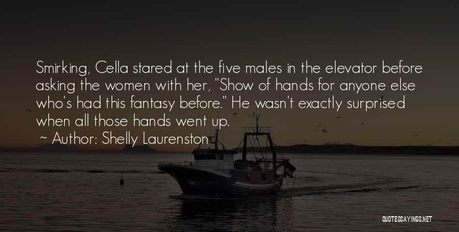 Shelly Laurenston Quotes: Smirking, Cella Stared At The Five Males In The Elevator Before Asking The Women With Her, Show Of Hands For