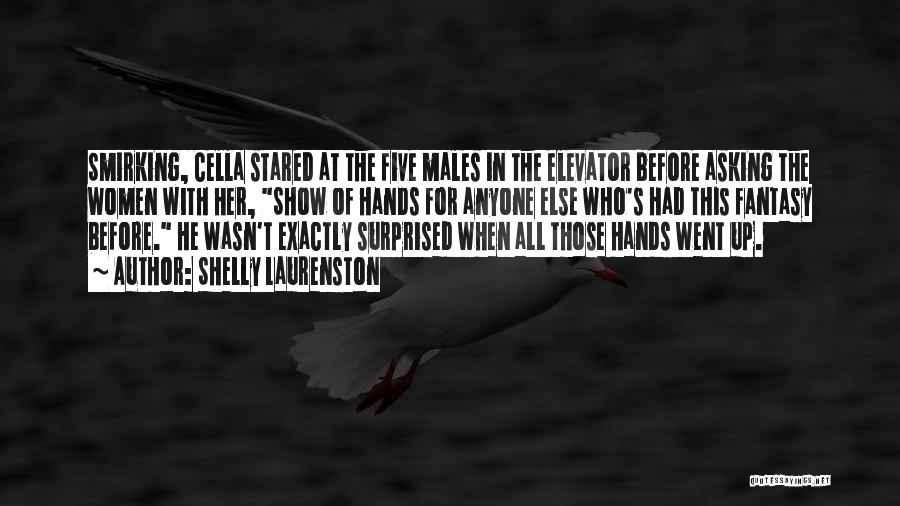 Shelly Laurenston Quotes: Smirking, Cella Stared At The Five Males In The Elevator Before Asking The Women With Her, Show Of Hands For