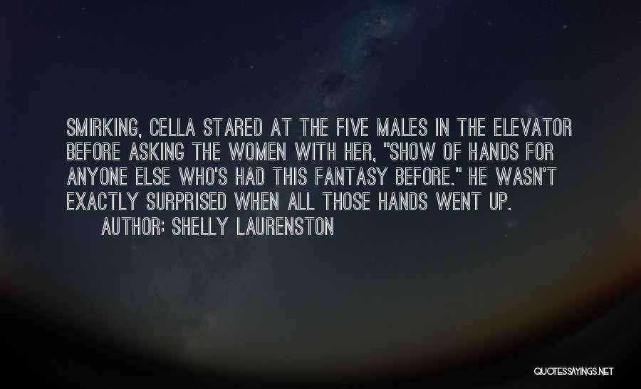 Shelly Laurenston Quotes: Smirking, Cella Stared At The Five Males In The Elevator Before Asking The Women With Her, Show Of Hands For