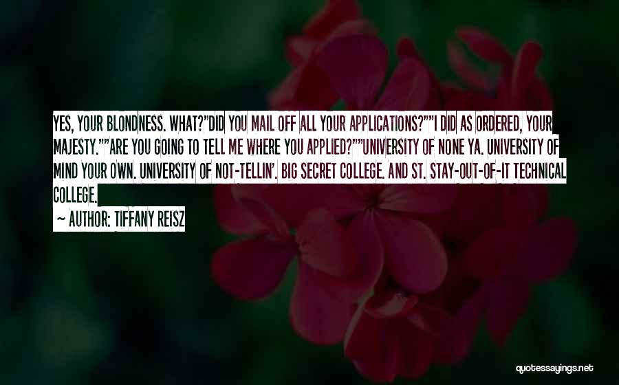 Tiffany Reisz Quotes: Yes, Your Blondness. What?did You Mail Off All Your Applications?i Did As Ordered, Your Majesty.are You Going To Tell Me