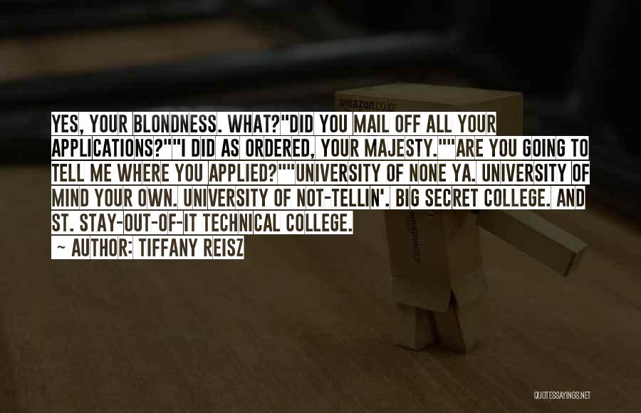 Tiffany Reisz Quotes: Yes, Your Blondness. What?did You Mail Off All Your Applications?i Did As Ordered, Your Majesty.are You Going To Tell Me