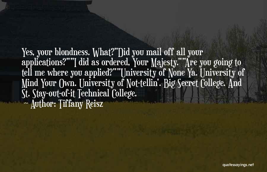 Tiffany Reisz Quotes: Yes, Your Blondness. What?did You Mail Off All Your Applications?i Did As Ordered, Your Majesty.are You Going To Tell Me